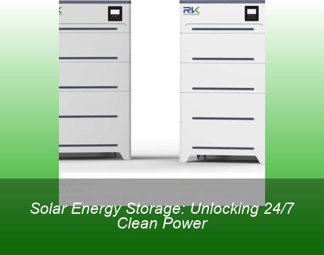 Solar Energy Storage: Unlocking 24/7 Clean Power